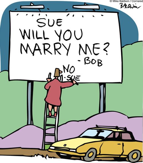 Sue will you marry me? -Bob. No. -Sue