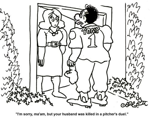 'I'm sorry, ma'am, but your husband was killed in a pitcher's duel.'