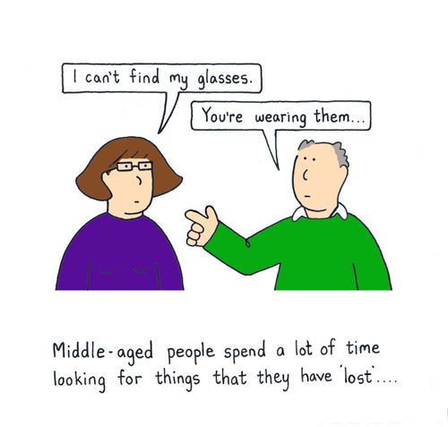 Middle-aged people spend a lot of time looking for things that they have 'lost'.....