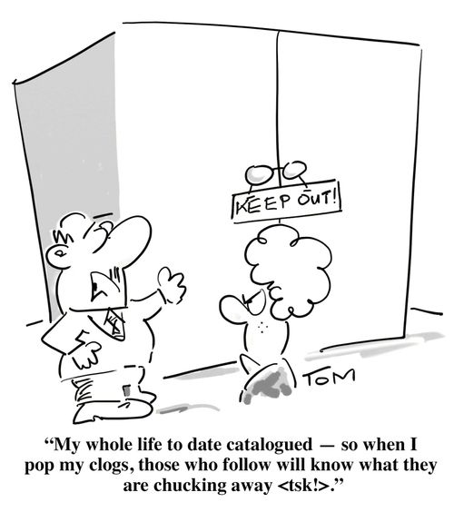 'My whole life to date catalogued - so when I pop my clogs, those who follow will know what they are chucking away <tsk>.'