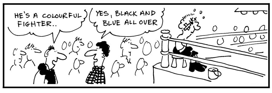 'He's a colourful fighter.' - 'Yes, black and blue all over.'
