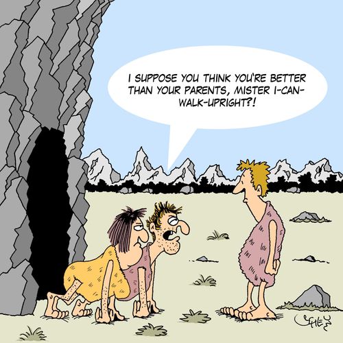 'I suppose you think you're better than your parents, mister I-Can-Walk-Upright?!'