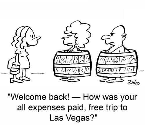'Welcome back! -- How was your all expenses paid, free trip to Las Vegas?'