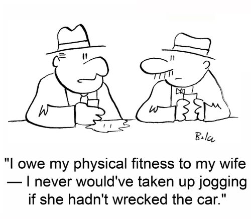 'I owe my physical fitness to my wife -- I never would've taken up jogging if she hadn't wrecked the car.'