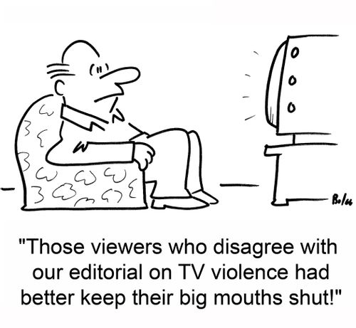 'Those viewers who disagree with our editorial on TV violence has better keep their big mouths shut!'
