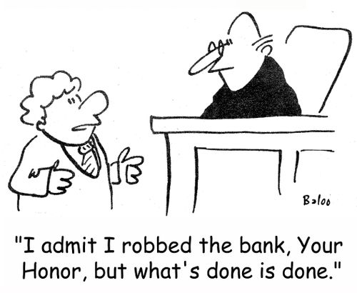 'I admit I robbed the bank, Your Honor, but what's done is done.'