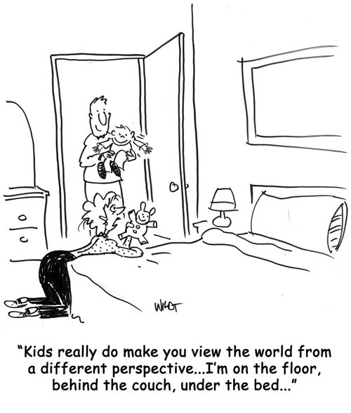 Kids really do make you view the world from a different perspective...I'm on the floor, behind the couch, under the bed...