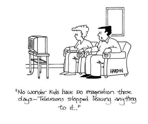 'No wonder kids have no imagination these days - television stopped leaving anything to it.'
