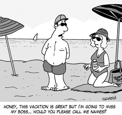 'Honey, this vacation is great but I'm going to miss my boss... would you please call me names?'