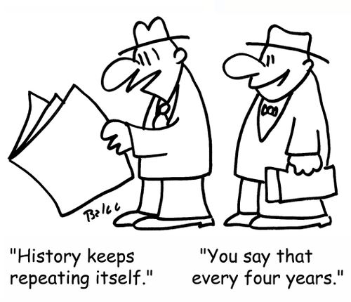 'History keeps repeating itself.', 'You say that every four years.'