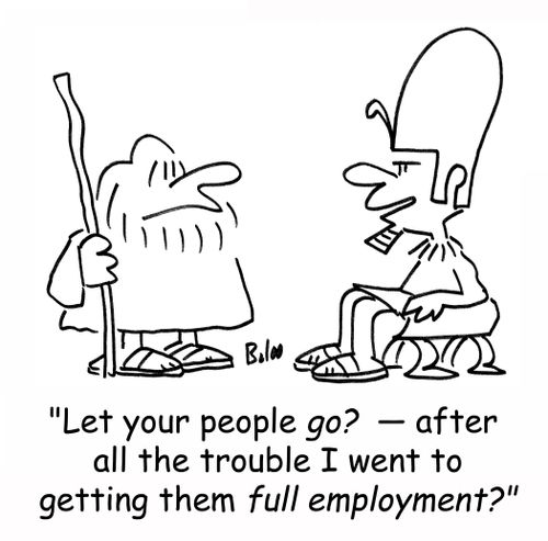 'Let your people go? - after all the trouble I went to getting them full employment?'