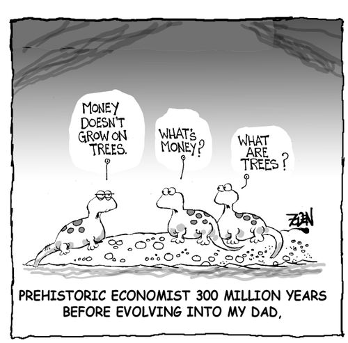 Money doesn't grow on trees - Prehistoric economist 300 million years before evolving into my dad.