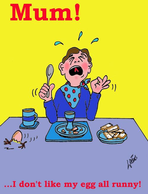 'Mum... I don't like my egg all runny!'