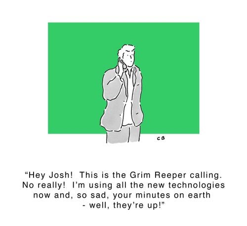 'Hey Josh! This is the Grim Reaper calling. No really! I'm using all the new technologies now and, so sad, your minutes on earth - well, they're up!'