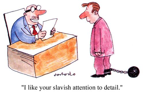 "I like your slavish attention to detail."