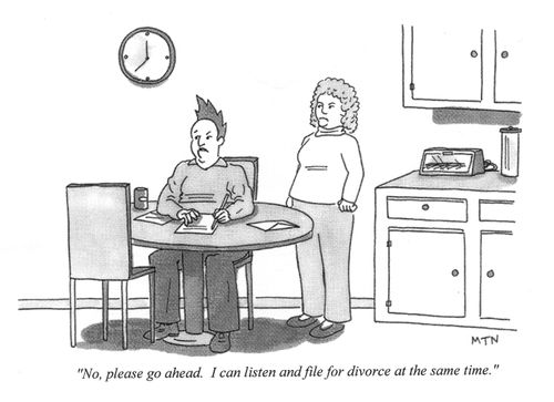 "No, please go ahead. I can listen and file for divorce at the same time."