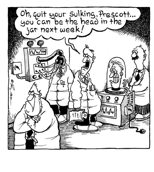 "Oh, quit your sulking, Prescott...you can be the head in the jar next week!"