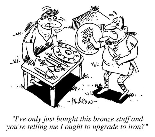 Iron age men, "I've only just bought this bronze stuff and you're telling me I ought to upgrade to iron?"