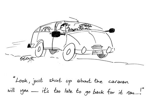 'Look, just shut up about the caravan will you - it's too late to go back for it now...!'