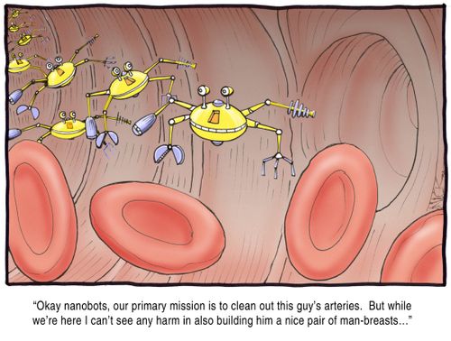 'Okay, nanobots, our primary mission is to clean out this guy's arteries. But while we're here I can't see any harm in also building him a nice pair of man-breasts...'