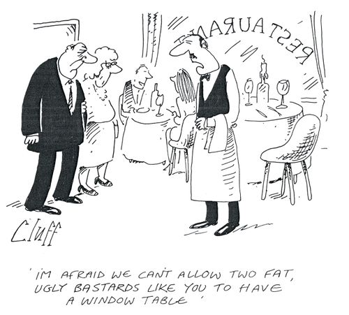 'I'm afraid we can't allow two fat, ugly B******s like you to have a window table.'