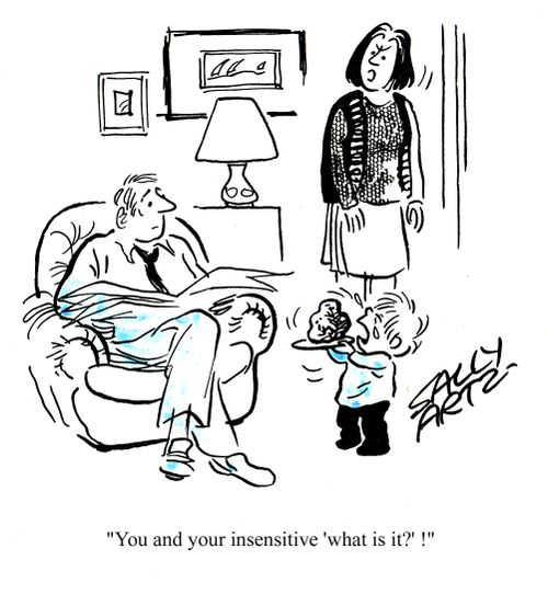 'You and your insensitive 'what is it?'!'