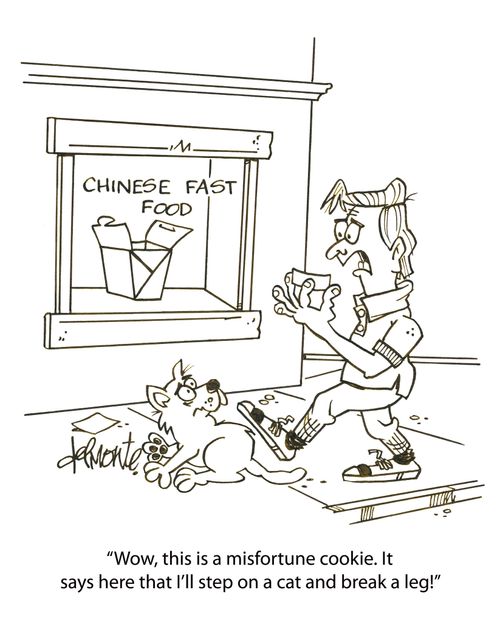 'Wow, this is a misfortune cookie. It says here that I'll step on a cat and break a leg!'