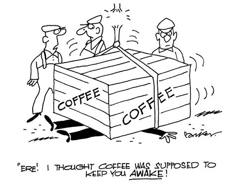 'Ere! I thought coffee was supposed to keep you AWAKE!'