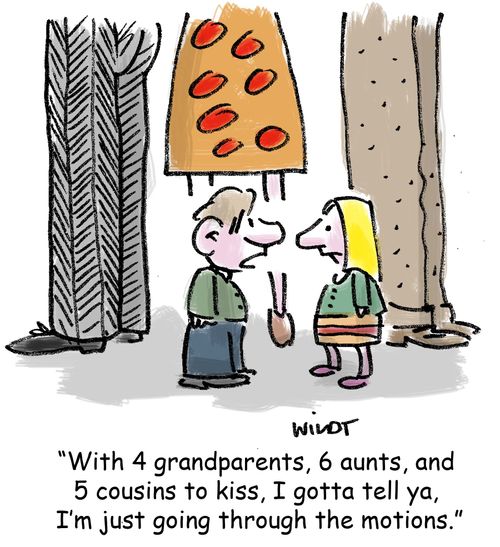 'With 4 grandparents, 6 aunts, and 5 cousins to kiss, I gotta tell ya, I'm just going through the motions.'
