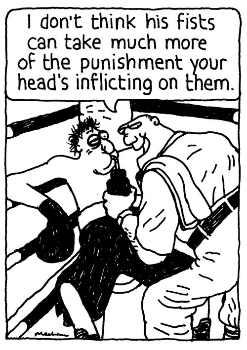'I don't think his fists can take much more of the punishment your head's inflicting on them.'