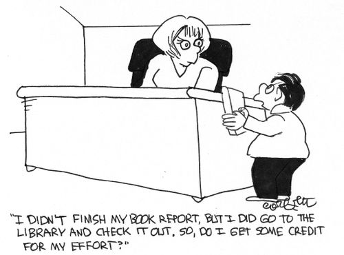 "I didn't didn't do the book report, but I went to the library to check it out, so do I get some credit for effort?" 