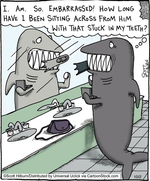 'I. Am. So. Embarrassed! How long have I been sitting across from him with that stuck in my teeth?'