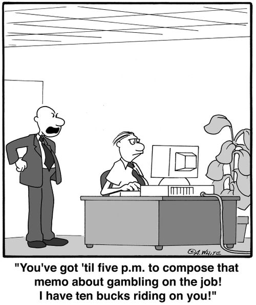 'You've got 'til five p.m. to compose that memo about gambling on the job! I have ten bucks riding on you!'