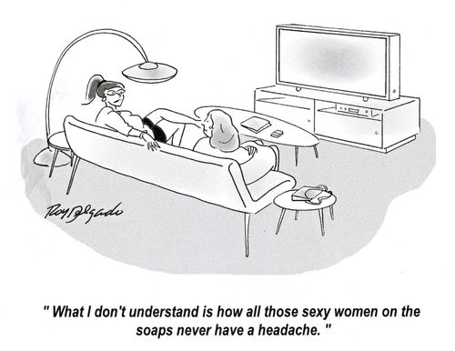 'What I don't understand is how all those sexy women on the soaps never have a headache.'