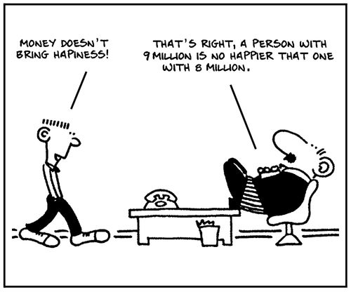 'That's right, a person with 9 million is no happier than one with 8 million.'