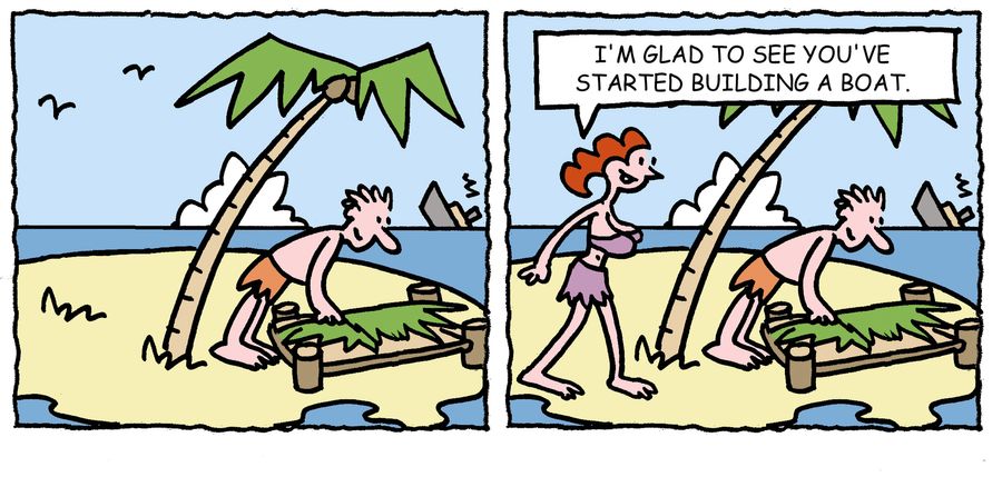 'I'm glad to see you've started building a boat.'