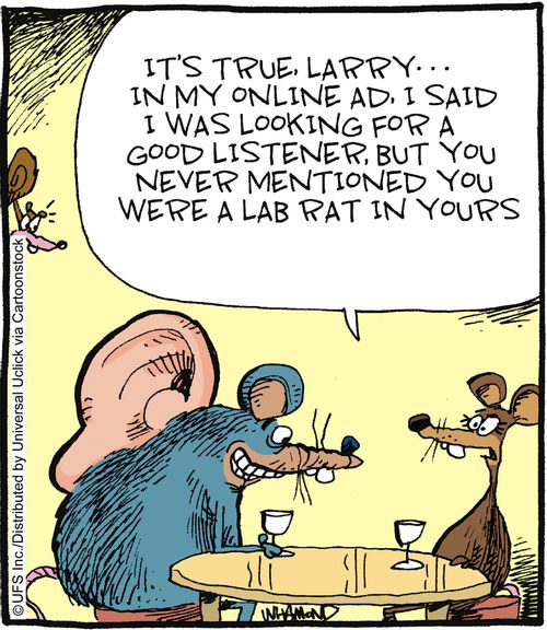 'It's true, Larry... in my online ad, I said I was looking for a good listener, but you never mentioned you were a lab rat in yours.'