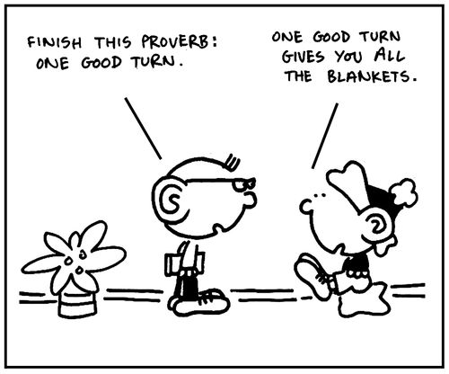 'Finish this proverb: One good turn...'
