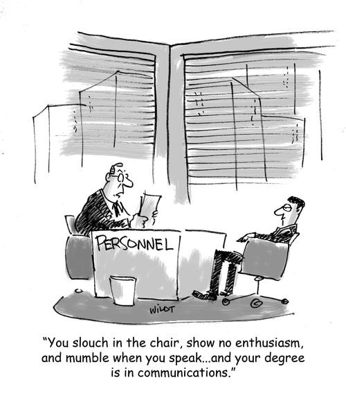 'You slouch in the chair, show no enthusiasm, and mumble when you speak. . . and your degree is in communications.'