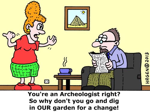 'You're an Archeologist right? So why don't you go and dig in OUR garden for a change!'