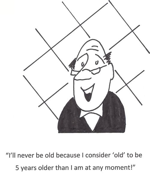 'I'll never be old because I consider 'old' to be 5 years older than I am at any moment.'