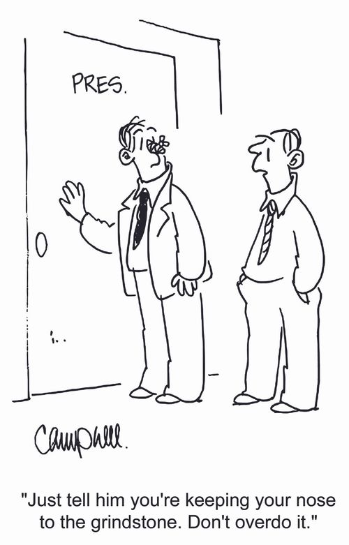 'Just tell him you're keeping your nose to the grindstone. Don't overdo it.' 