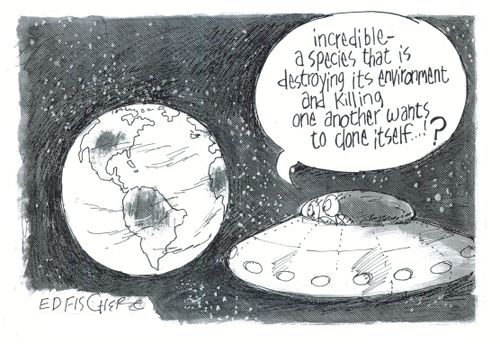 'Incredible - a species that is destroying its environment and killing one another wants to clone itself...!?'