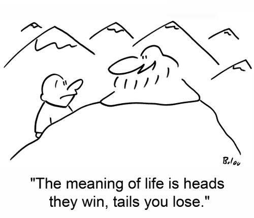 'The meaning of life is heads they win, tails you lose.'