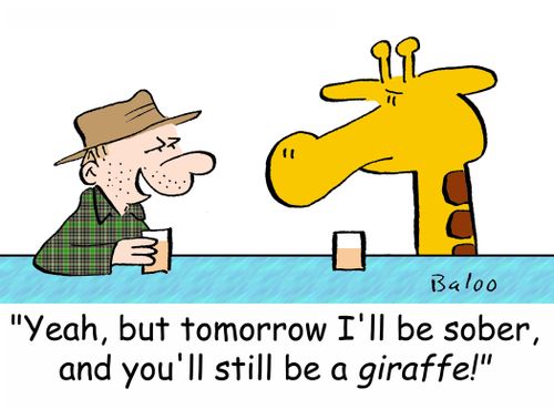 'Yeah, but tomorrow I'll be sober, and you'll still be a giraffe!'