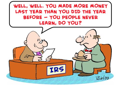 IRS, 'Well, well. You made more money last year than you did the year before -- You people never learn, do you?'
