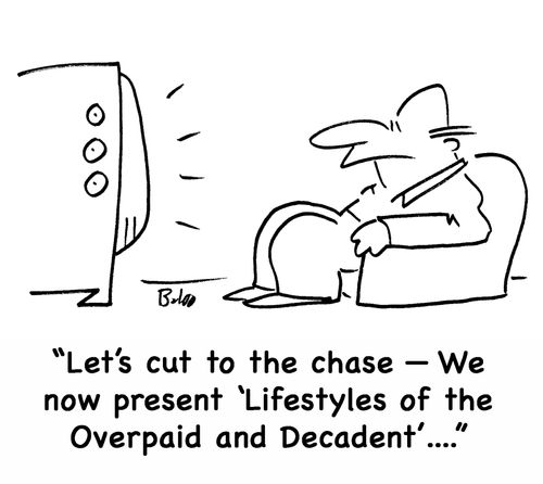'Let's cut to the chase -- We now present 'Lifestyles of the Overpaid and Decadent'....'