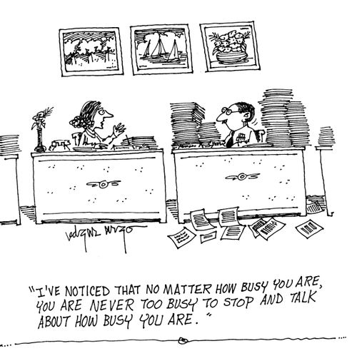 'I've noticed that no matter how busy you are, you are never too busy to stop an talk about how busy you are.'