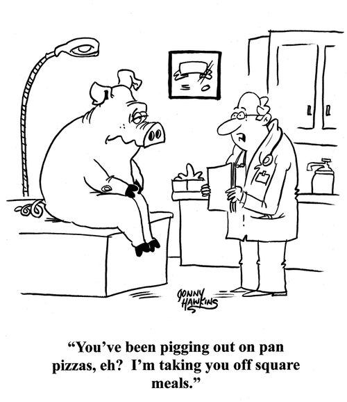 Doctor to pig: 'You've been pigging out on pan pizzas, eh? I'm taking you off square meals.'