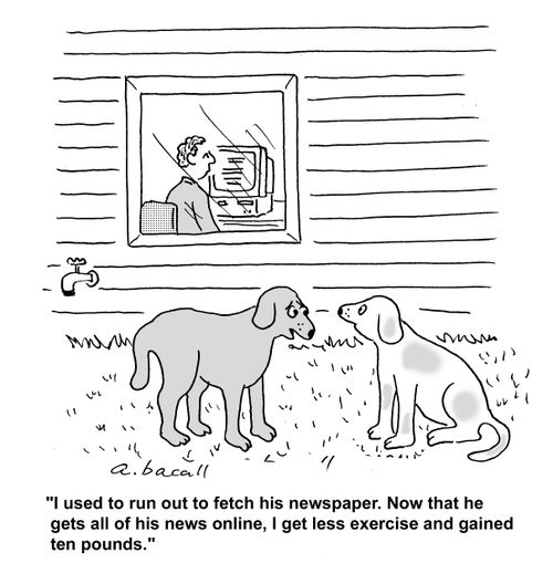 I used to run out to fetch his newspaper. Now that he gets all of his news online, I get less exercise and gained ten pounds.